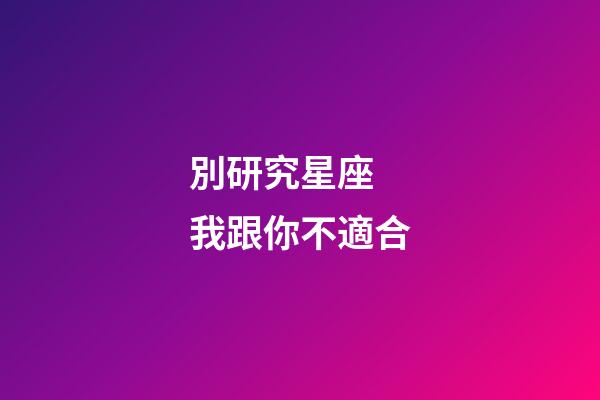 別研究星座 我跟你不適合-第1張-星座運勢-玄機派